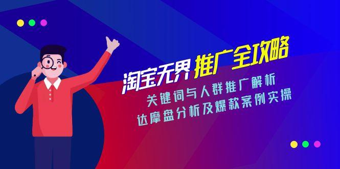 淘宝无界推广全攻略，关键词与人群推广解析，达摩盘分析及爆款案例实操-创薯资源