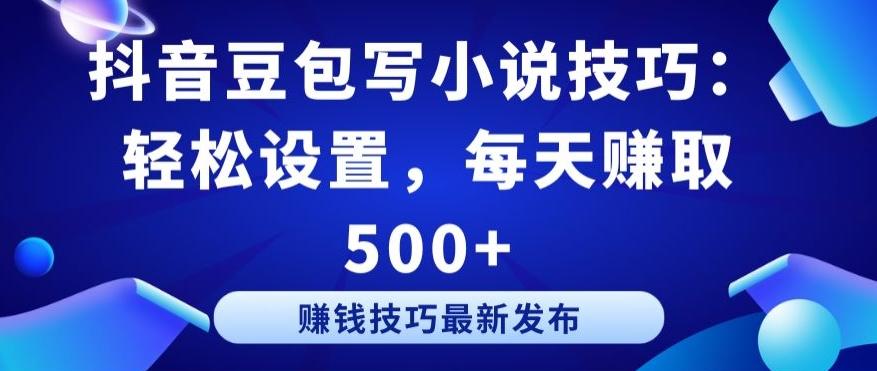 抖音豆包写小说技巧：轻松设置，每天赚取 500+【揭秘】-创薯资源