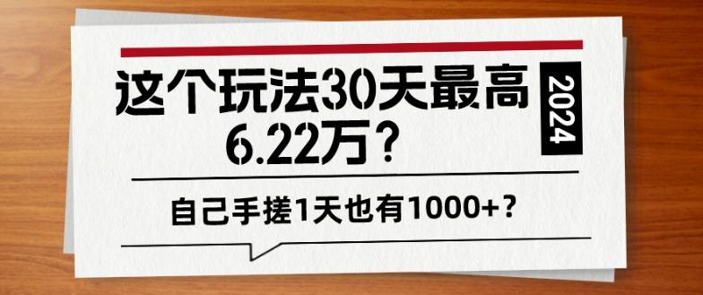 这个玩法30天最高6.22万？自己手搓1天也有1000+？-创薯资源