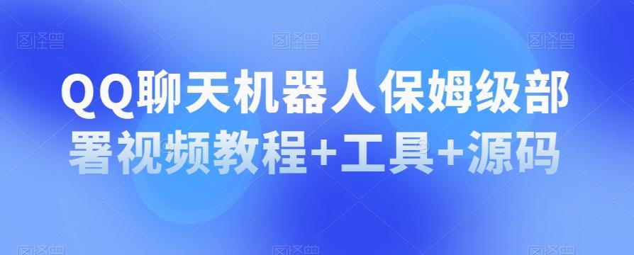 QQ聊天机器人保姆级部署视频教程+工具+源码-创薯资源