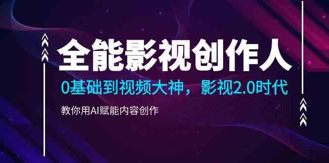 全能影视创作人，0基础到视频大神，影视2.0时代，教你用AI赋能内容创作(更新85节)-创薯资源