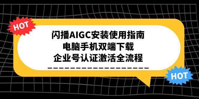 闪播AIGC安装使用指南，电脑手机双端下载，企业号认证激活全流程-创薯资源