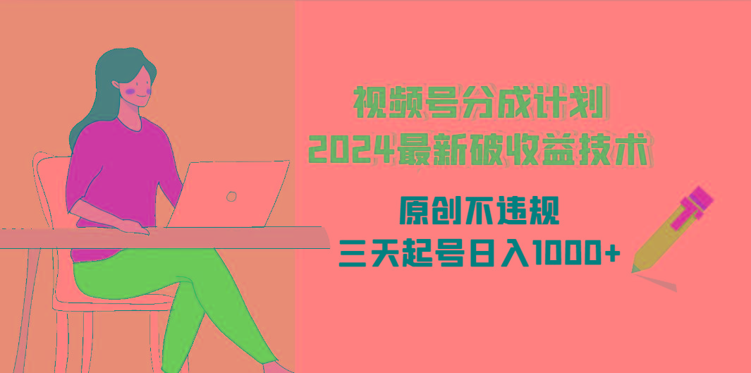 (9289期)视频号分成计划2024最新破收益技术，原创不违规，三天起号日入1000+-创薯资源