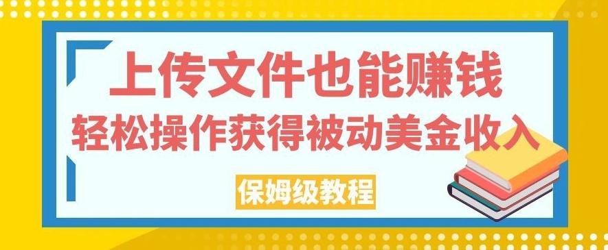 上传文件也能赚钱，轻松操作获得被动美金收入，保姆级教程【揭秘】-创薯资源