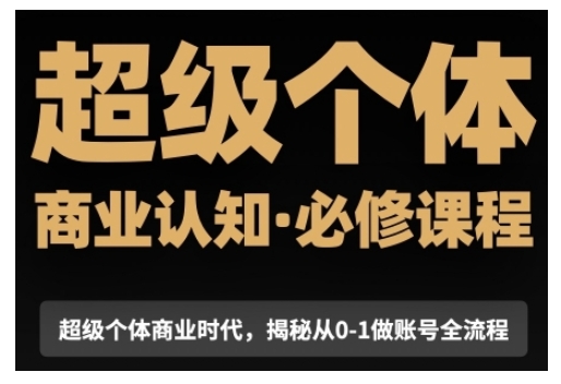 超级个体商业认知觉醒视频课，商业认知·必修课程揭秘从0-1账号全流程-创薯资源