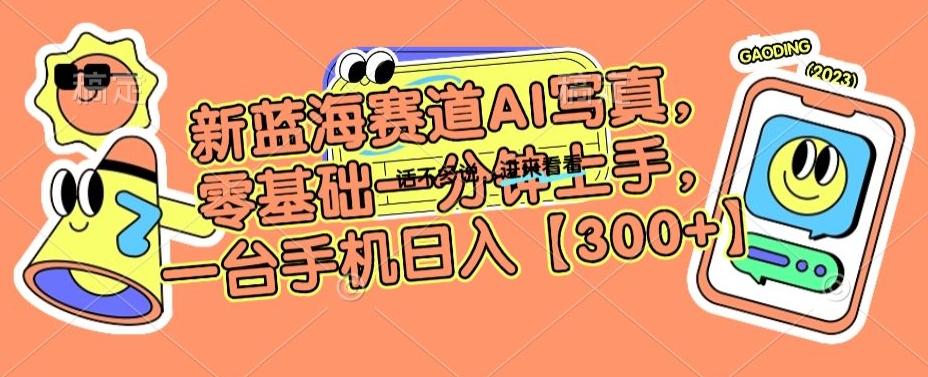 新蓝海赛道AI写真，零基础一分钟上手，一台手机日入300+【揭秘】-创薯资源