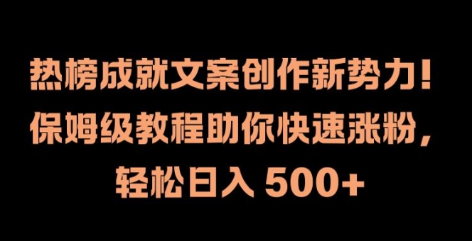 热榜成就文案创作新势力，保姆级教程助你快速涨粉，轻松日入 500+【揭秘】-创薯资源