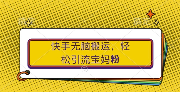 快手无脑搬运，轻松引流宝妈粉，纯小白轻松上手【揭秘】-创薯资源