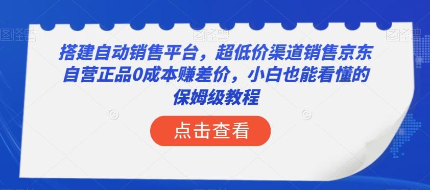 搭建自动销售平台，超低价渠道销售京东自营正品0成本赚差价，小白也能看懂的保姆级教程【揭秘】-创薯资源