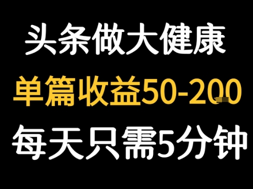 每天5分钟，用今日头条创作大健康图文 单篇收益50-2张-创薯资源