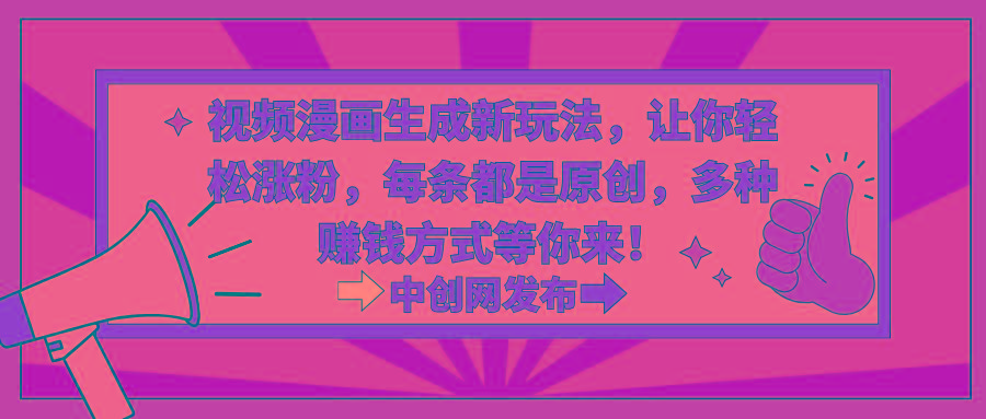 视频漫画生成新玩法，让你轻松涨粉，每条都是原创，多种赚钱方式等你来！-创薯资源