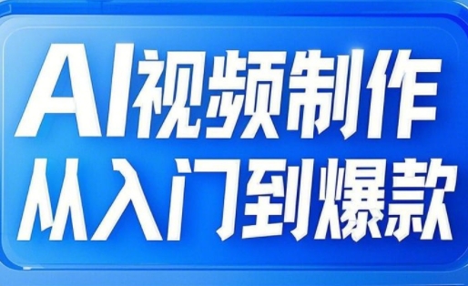 AI视频制作从入门到爆款，从文生图到图生视频，全链路打造自媒体爆款视频-创薯资源