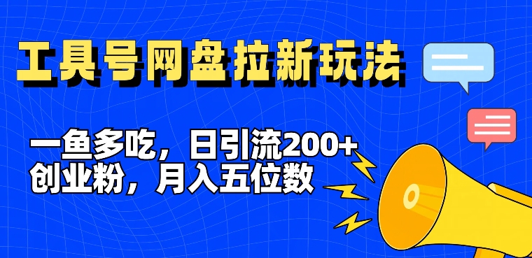一鱼多吃，日引流200+创业粉，全平台工具号，网盘拉新新玩法月入5位数【揭秘】-创薯资源