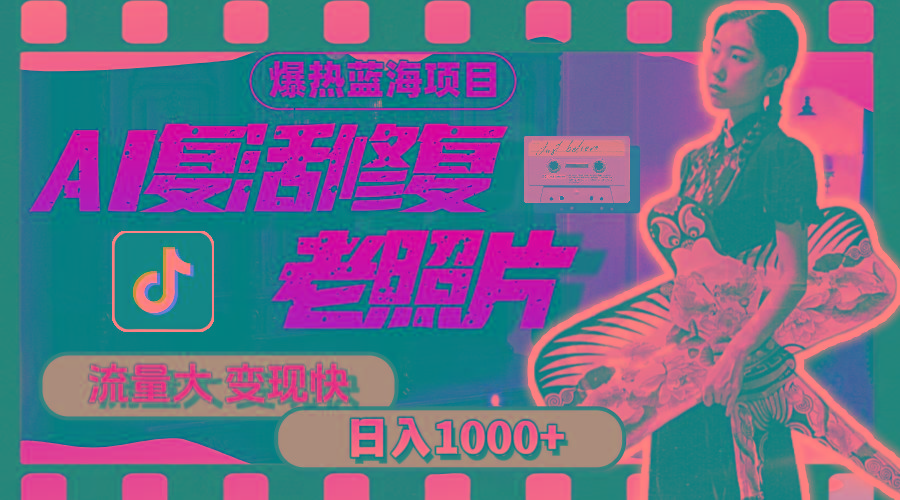 暴热蓝海项目，AI复活修复老照片，流量大 变现快 一天收入1000+教程+素材-创薯资源