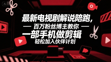 最新电视剧解说陪跑，百万粉丝博主教你一部手机做剪辑，轻松加入伙伴计划-创薯资源