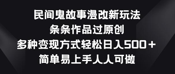 民间鬼故事漫改新玩法，条条作品过原创，多种变现方式，简单易上手人人可做【揭秘】-创薯资源