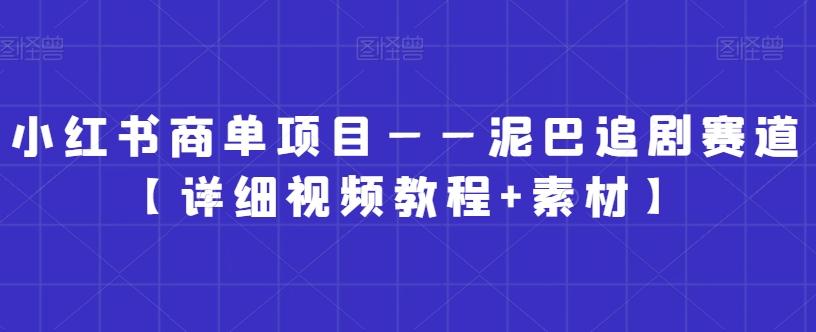 小红书商单项目——泥巴追剧赛道【详细视频教程+素材】【揭秘】-创薯资源