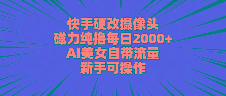 快手硬改摄像头，磁力纯撸每日2000+，AI美女自带流量，新手可操作-创薯资源