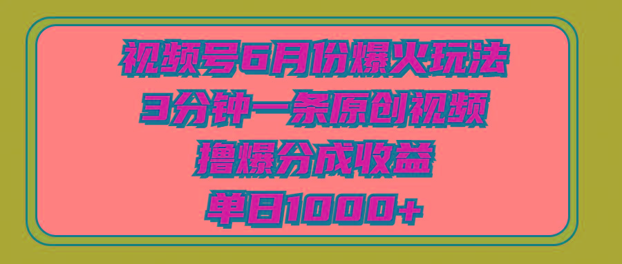 视频号6月份爆火玩法，3分钟一条原创视频，撸爆分成收益，单日1000+-创薯资源
