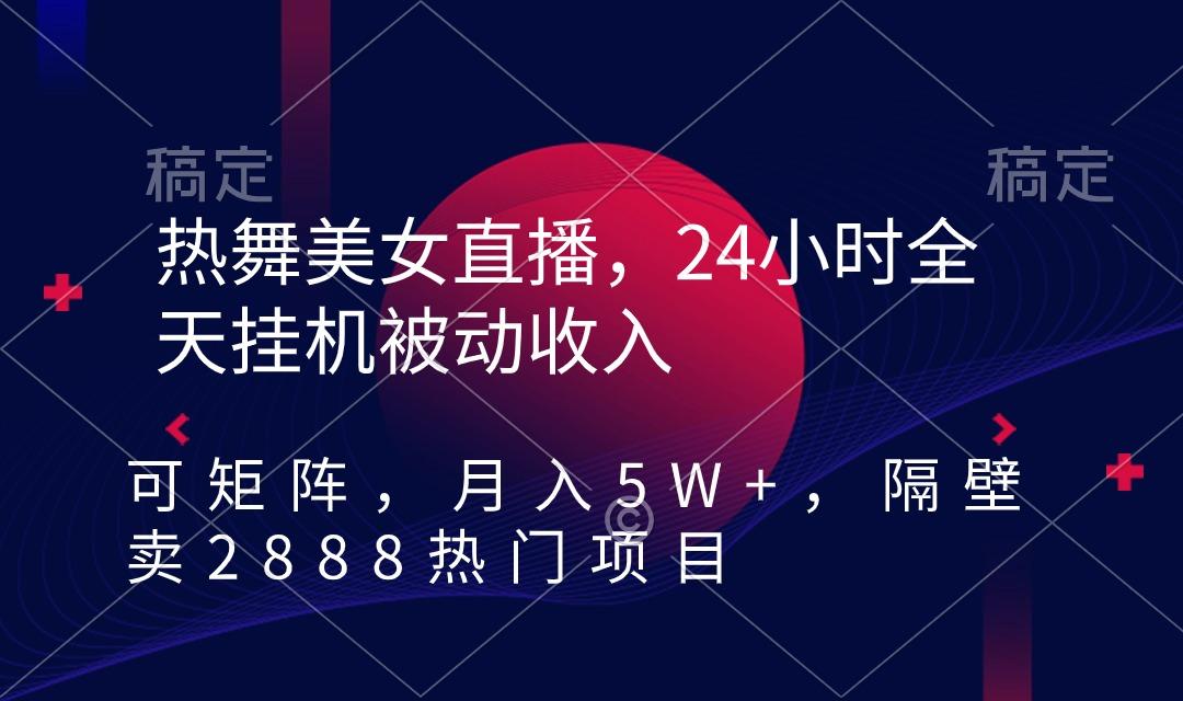 热舞美女直播，24小时全天挂机被动收入，可矩阵 月入5W+隔壁卖2888热门项目-创薯资源
