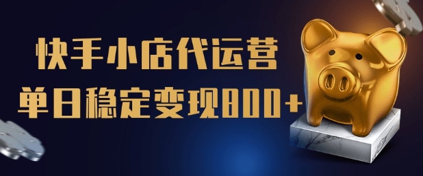 【快手小店代运营】限时托管计划，全程喂饭，单日稳定变现5张【揭秘】-创薯资源