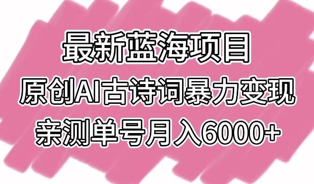 最新蓝海项目，原创AI古诗词暴力变现，亲测单号月入6000+【揭秘】-创薯资源