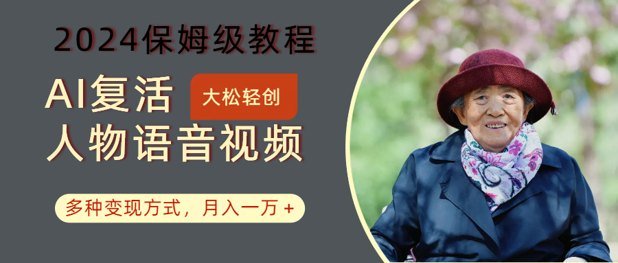 AI复活人物讲话视频：2024保姆级教程，多种变现方式，月入一万+-创薯资源