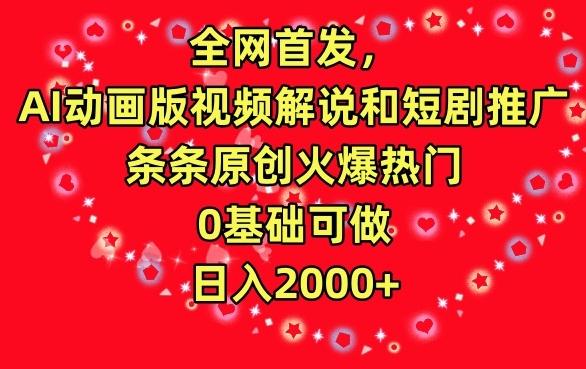 全网首发，AI动画版视频解说和短剧推广，条条原创火爆热门，0基础可做，日入2000+【揭秘】-创薯资源