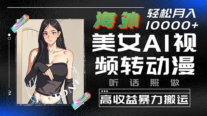 海外美女AI视频转动漫，高收益暴力搬运，听话照做，轻松月入10000+-创薯资源