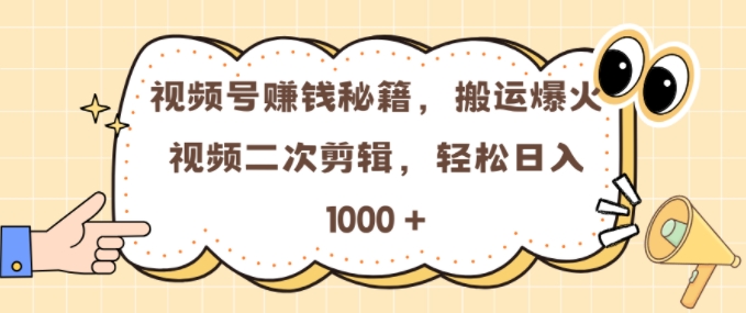 视频号 0门槛，搬运爆火视频进行二次剪辑，轻松实现日入几张【揭秘】-创薯资源