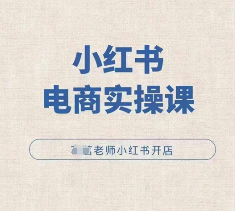 小红薯电商实操课，小红书开店实操必学课-创薯资源