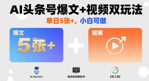 AI头条号爆文+视频双玩法，单日5张+，小白可做【附工具】-创薯资源