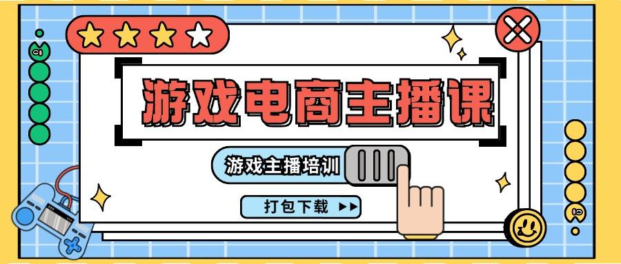 0基础入门游戏电商主播课程：游戏主播培训打包下载(23节)-创薯资源