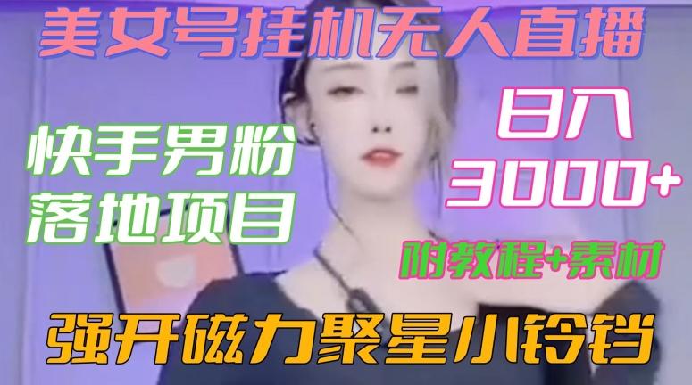 快手男粉落地项目，美女号挂机无人直播，强开磁力聚星小铃铛，日入3000+【附教程和美女素材】【揭秘】-创薯资源