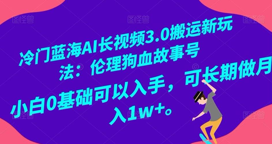 冷门蓝海AI长视频3.0搬运新玩法：伦理狗血故事号，小白0基础可以入手，可长期做月入1w+【揭秘】-创薯资源