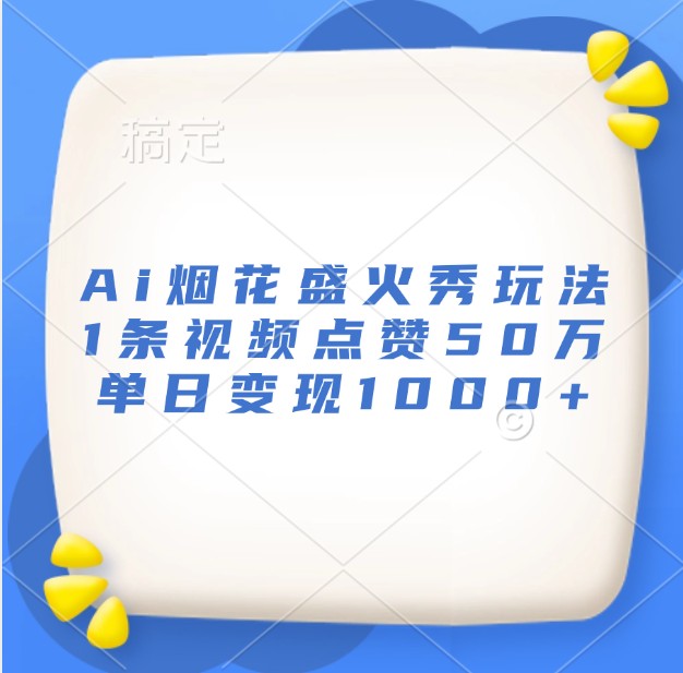 Ai烟花盛火秀玩法，1条视频点赞50万，单日变现1000+-创薯资源