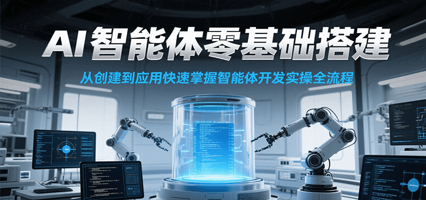 AI智能体零基础搭建实操课，从创建到应用快速掌握智能体开发全流程！-创薯资源