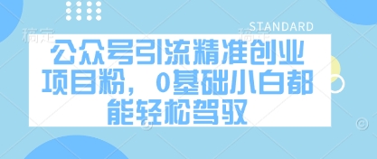 公众号引流精准创业项目粉，0基础小白都能轻松驾驭-创薯资源