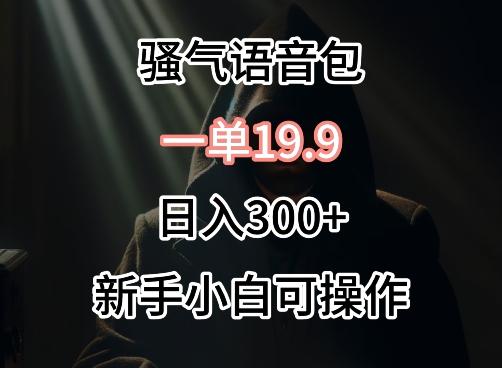 0成本卖骚气语音包，一单19.9.日入300+【揭秘】-创薯资源