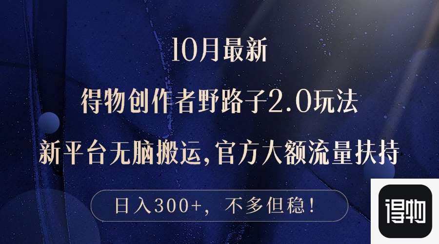 10月最新得物创作者野路子2.0玩法，新平台无脑搬运，日入300+-创薯资源