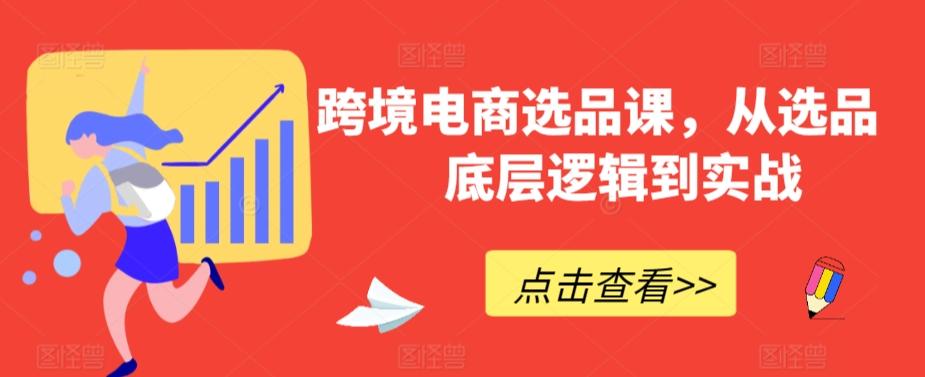 跨境电商选品课，从选品到底层逻辑到实战-创薯资源