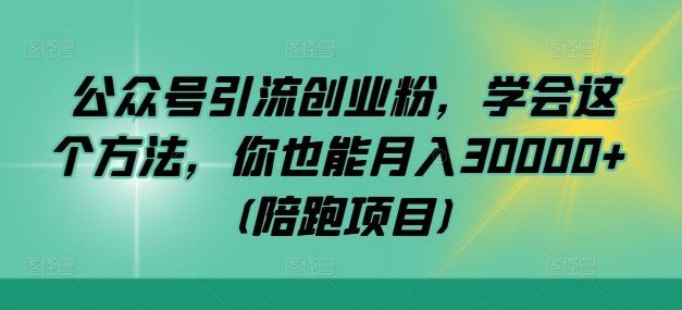 公众号引流创业粉，学会这个方法，你也能月入30000+ (陪跑项目)-创薯资源