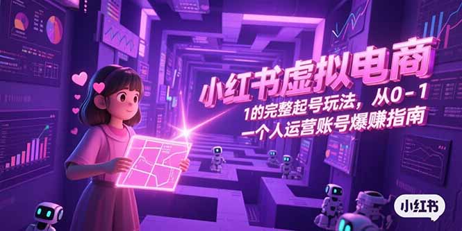 小红书虚拟电商，从0-1的完整起号玩法，一个人运营账号爆赚指南-创薯资源