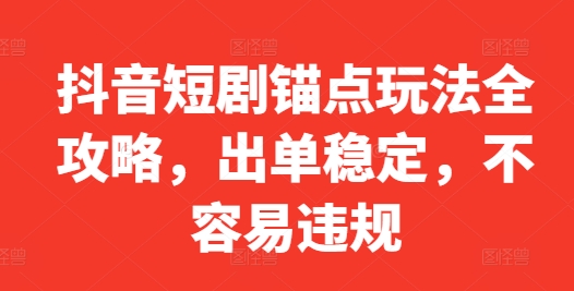 抖音短剧锚点玩法全攻略，出单稳定，不容易违规-创薯资源
