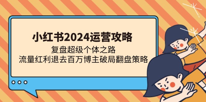 小红书2024运营攻略：复盘超级个体之路 流量红利退去百万博主破局翻盘-创薯资源
