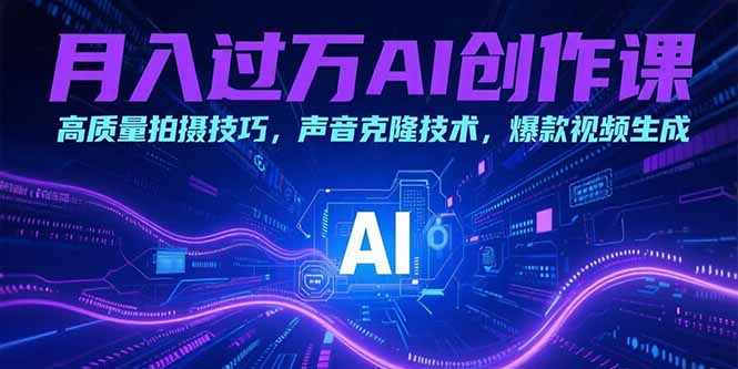 月入过万AI创作课：高质量拍摄技巧，声音克隆技术，爆款视频生成-创薯资源
