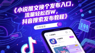 小说推文换个发布入口，流量轻松百W，抖音搜索发布教程-创薯资源