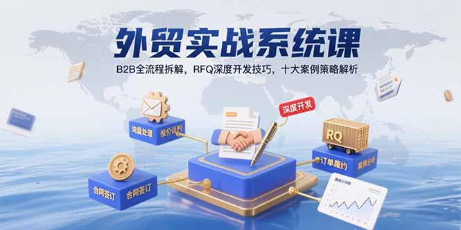 外贸实战系统课：B2B全流程拆解，RFQ深度开发技巧，十大案例策略解析-创薯资源