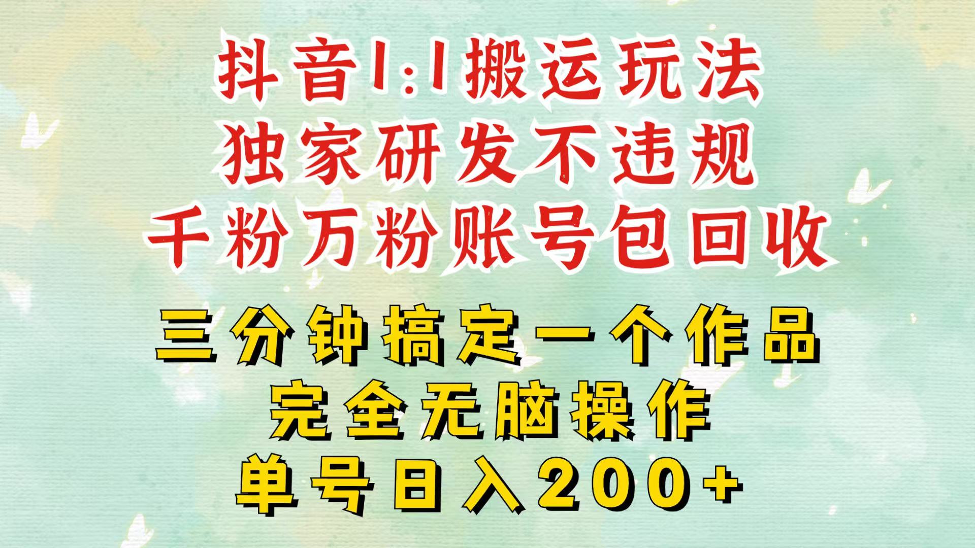 抖音1：1搬运独创顶级玩法！三分钟一条作品！单号每天稳定200+收益，千粉万粉包回收-创薯资源