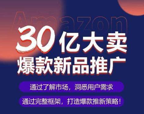 亚马逊·30亿大卖爆款新品推广，可复制、全程案例实操的爆款推新SOP-创薯资源